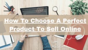 How To Choose A Perfect Product To Sell Online