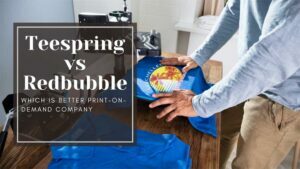 Teespring vs Redbubble: Which is the Better Print-On-Demand Company in 2021?